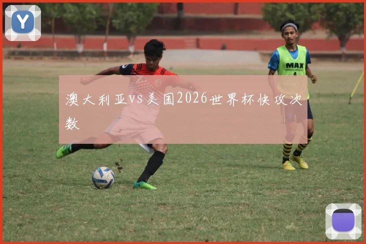 澳大利亚vs美国2026世界杯快攻次数
