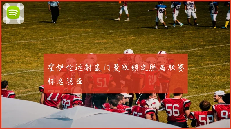 霍伊伦远射轰门曼联锁定胜局联赛杯名场面