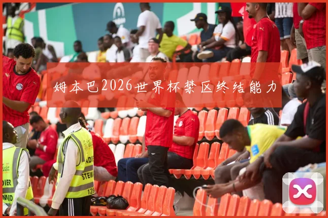 姆本巴2026世界杯禁区终结能力