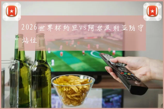 2026世界杯约旦vs阿尔及利亚防守站位