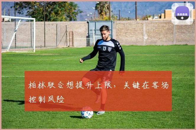 柏林联合想提升上限，关键在客场控制风险