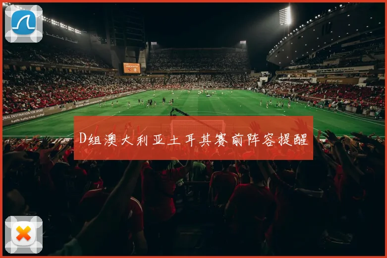 D组澳大利亚土耳其赛前阵容提醒