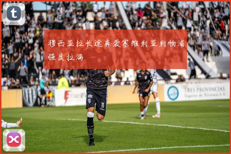 穆西亚拉长途奔袭塞维利亚利物浦强度拉满