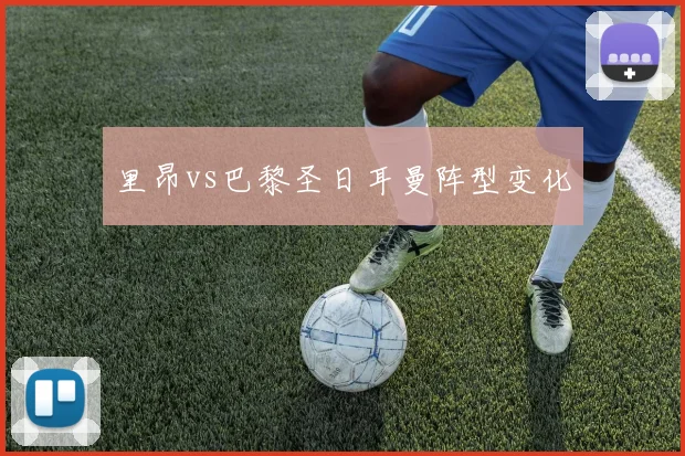里昂vs巴黎圣日耳曼阵型变化