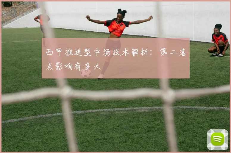 西甲推进型中场技术解析：第二落点影响有多大