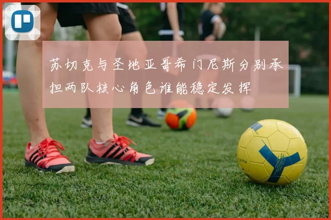 苏切克与圣地亚哥希门尼斯分别承担两队核心角色谁能稳定发挥