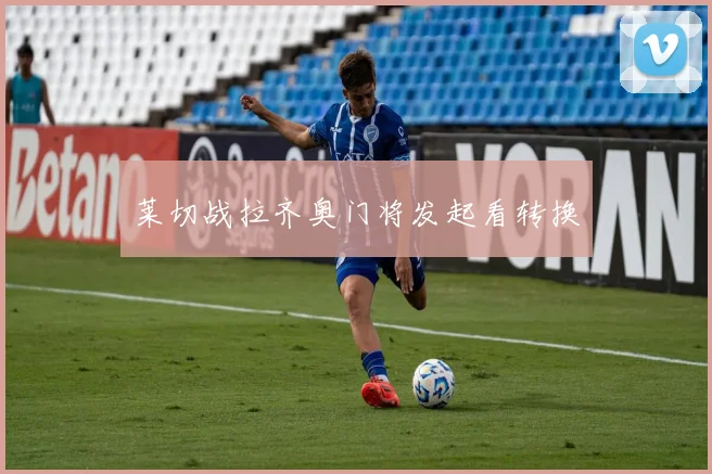 莱切战拉齐奥门将发起看转换