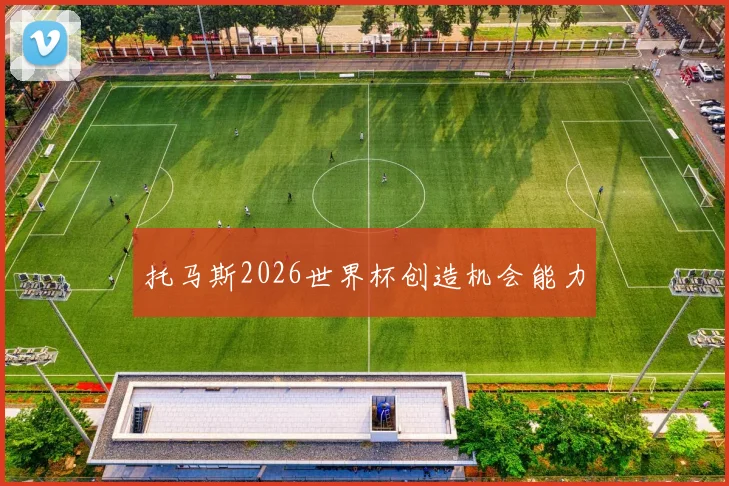 托马斯2026世界杯创造机会能力
