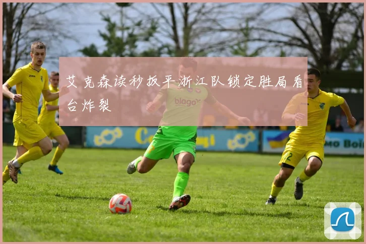 艾克森读秒扳平浙江队锁定胜局看台炸裂