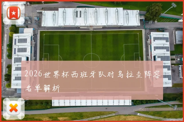 2026世界杯西班牙队对乌拉圭阵容名单解析
