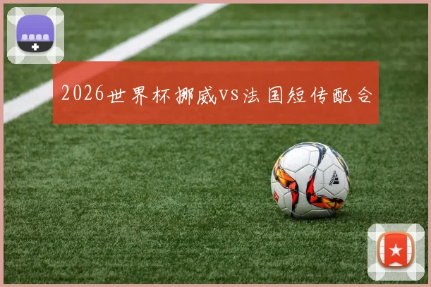 2026世界杯挪威vs法国短传配合
