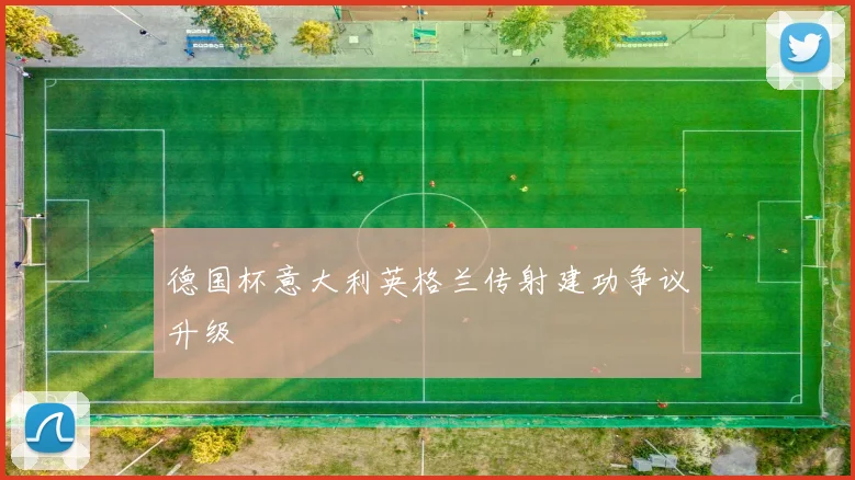 德国杯意大利英格兰传射建功争议升级
