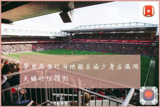 蒂尔尼面对海地能否减少身后漏洞关键对位预测