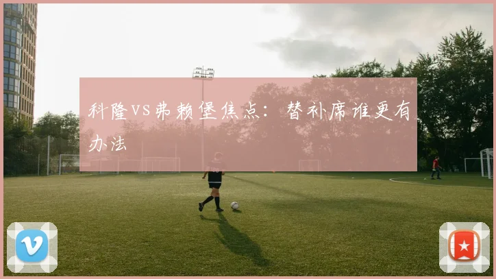 科隆vs弗赖堡焦点：替补席谁更有办法