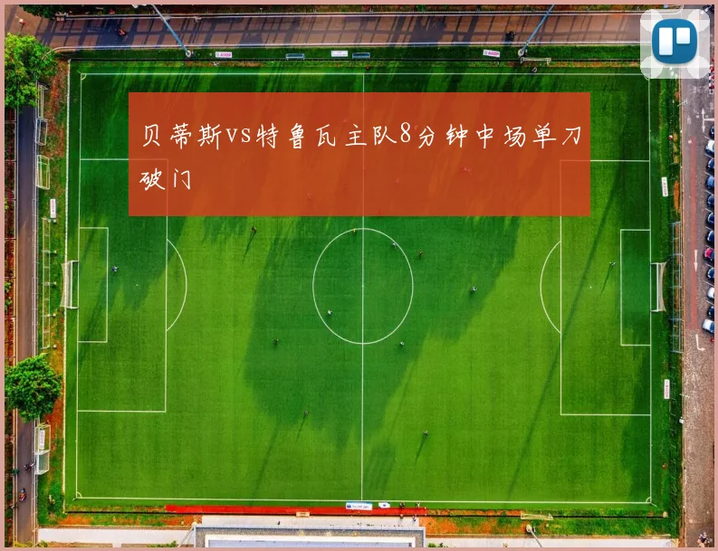 贝蒂斯vs特鲁瓦主队8分钟中场单刀破门