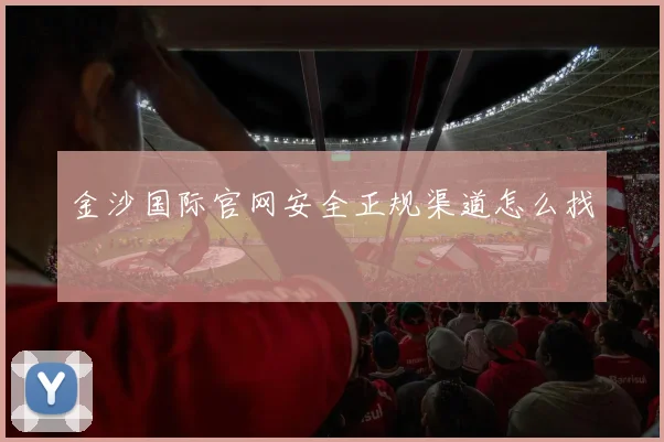 金沙国际官网安全正规渠道怎么找