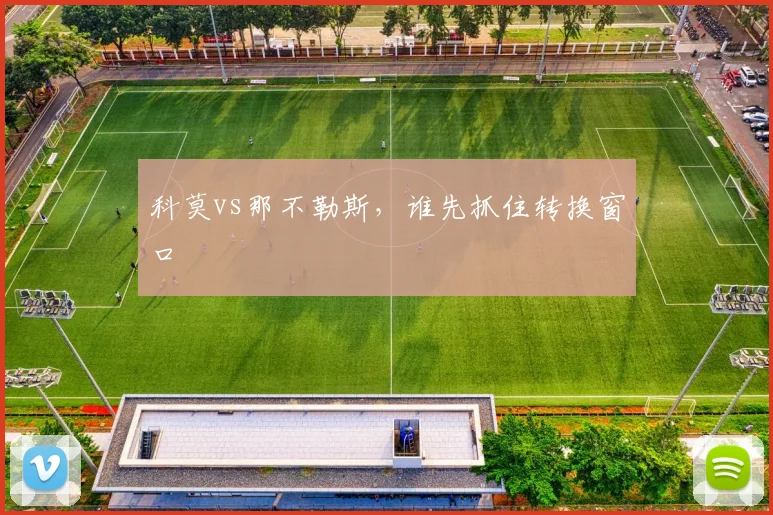 科莫vs那不勒斯，谁先抓住转换窗口