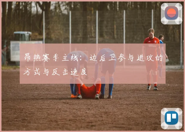 昂热赛季主线：边后卫参与进攻的方式与反击速度