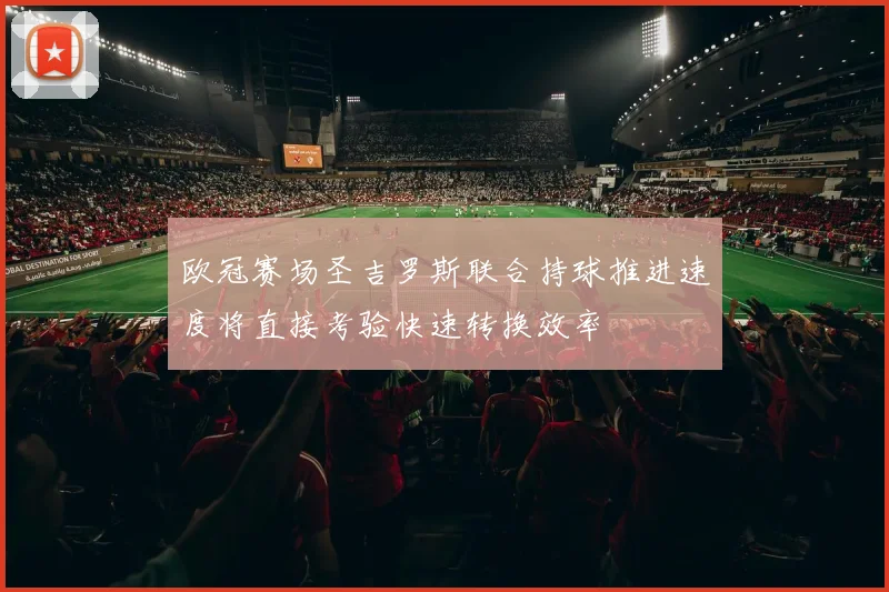 欧冠赛场圣吉罗斯联合持球推进速度将直接考验快速转换效率