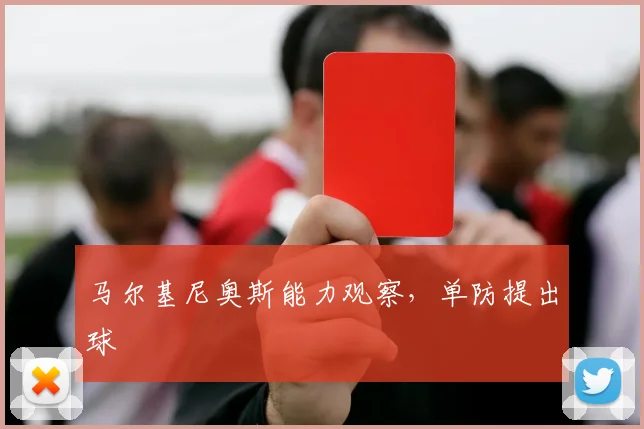 马尔基尼奥斯能力观察，单防提出球