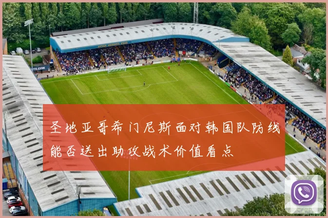 圣地亚哥希门尼斯面对韩国队防线能否送出助攻战术价值看点