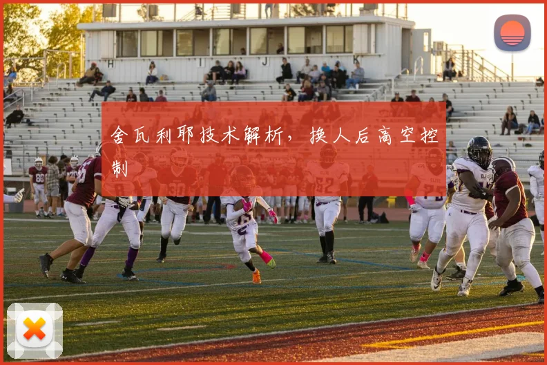 舍瓦利耶技术解析，换人后高空控制