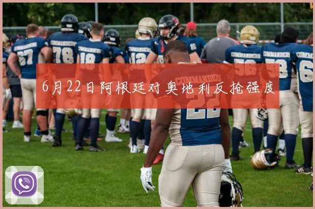 6月22日阿根廷对奥地利反抢强度
