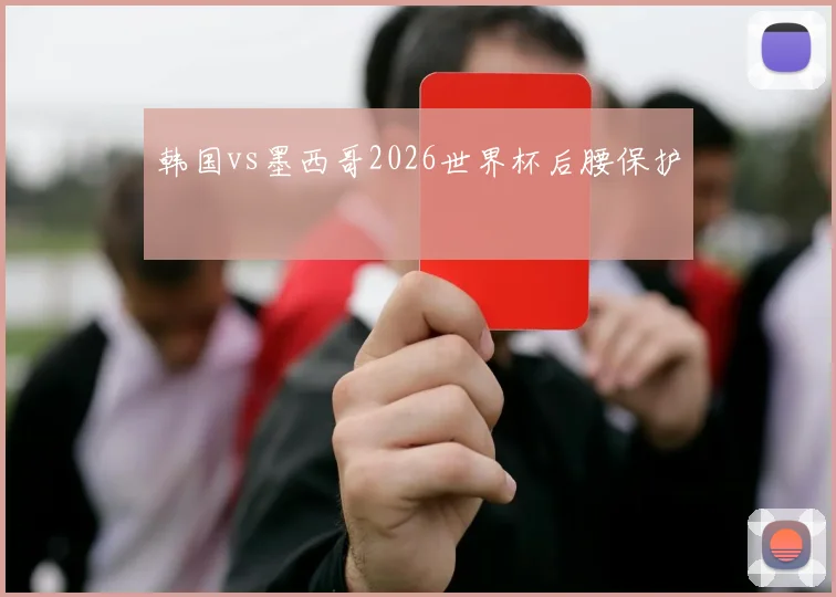 韩国vs墨西哥2026世界杯后腰保护