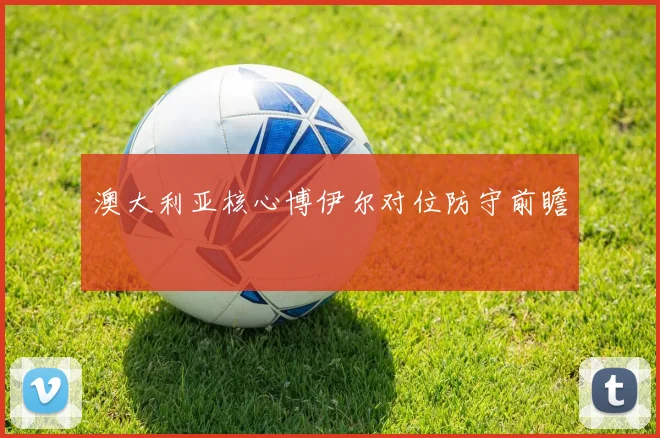 澳大利亚核心博伊尔对位防守前瞻