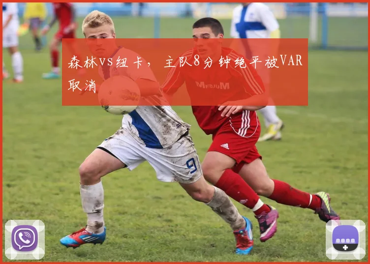 森林vs纽卡,主队8分钟绝平被VAR取消