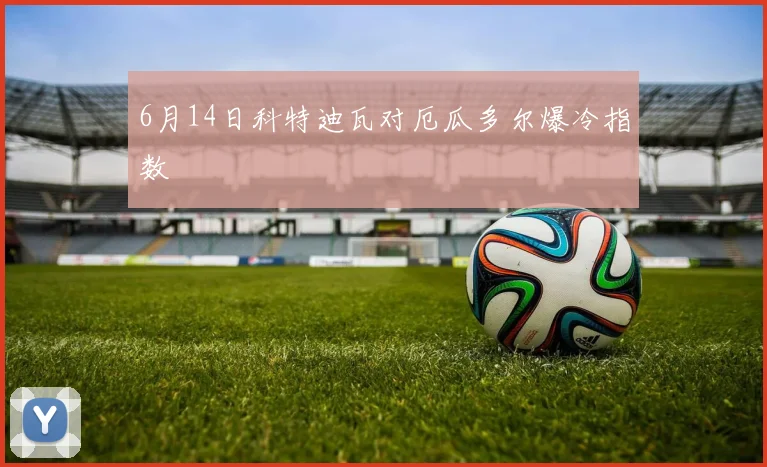 6月14日科特迪瓦对厄瓜多尔爆冷指数