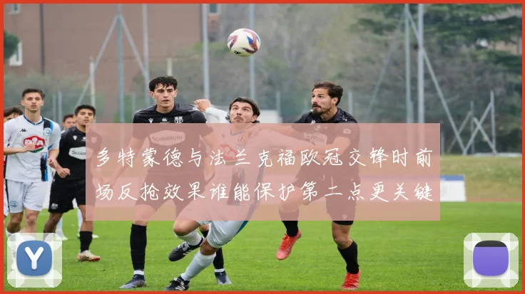 多特蒙德与法兰克福欧冠交锋时前场反抢效果谁能保护第二点更关键